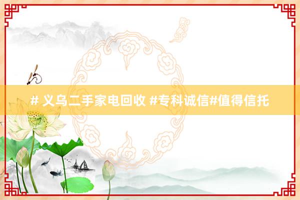 # 义乌二手家电回收 #专科诚信#值得信托